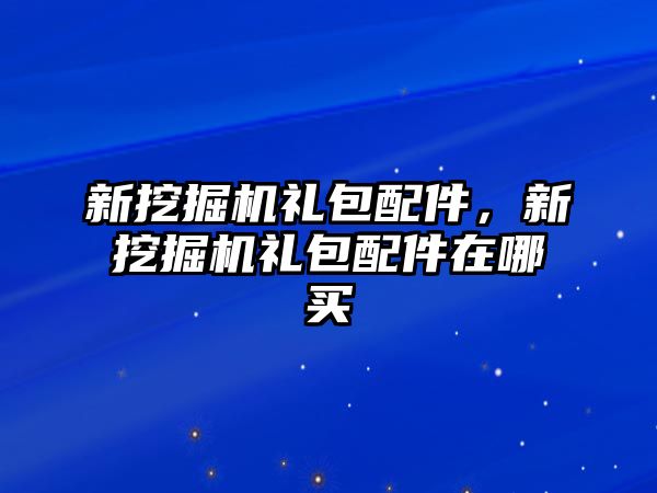 新挖掘機禮包配件，新挖掘機禮包配件在哪買