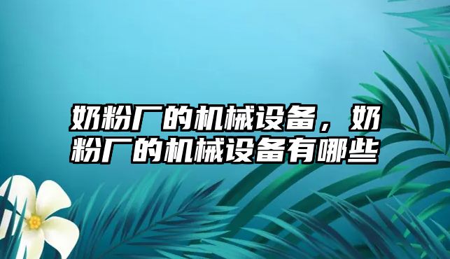 奶粉廠的機(jī)械設(shè)備，奶粉廠的機(jī)械設(shè)備有哪些