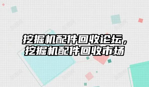 挖掘機配件回收論壇，挖掘機配件回收市場
