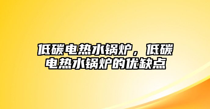 低碳電熱水鍋爐，低碳電熱水鍋爐的優(yōu)缺點