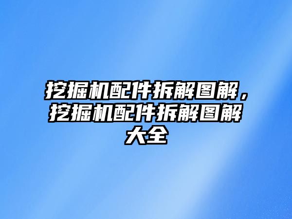 挖掘機(jī)配件拆解圖解，挖掘機(jī)配件拆解圖解大全