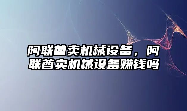 阿聯(lián)酋賣機(jī)械設(shè)備，阿聯(lián)酋賣機(jī)械設(shè)備賺錢嗎