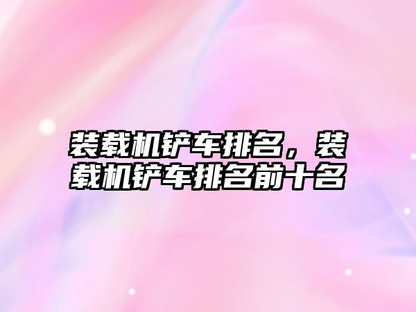 裝載機鏟車排名，裝載機鏟車排名前十名