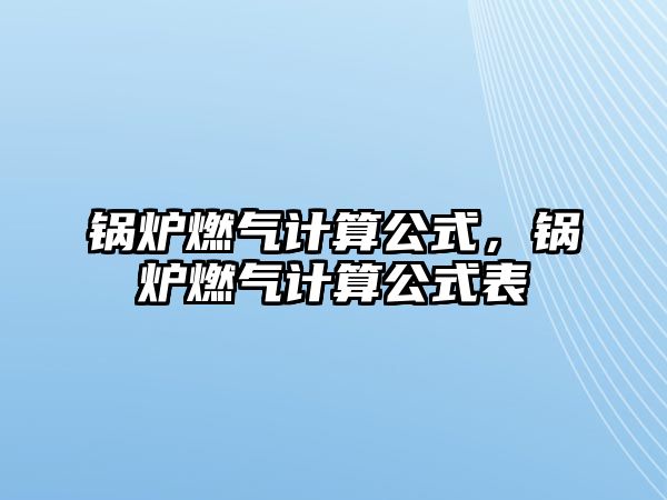 鍋爐燃氣計算公式，鍋爐燃氣計算公式表