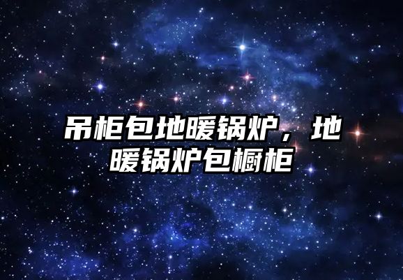 吊柜包地暖鍋爐，地暖鍋爐包櫥柜