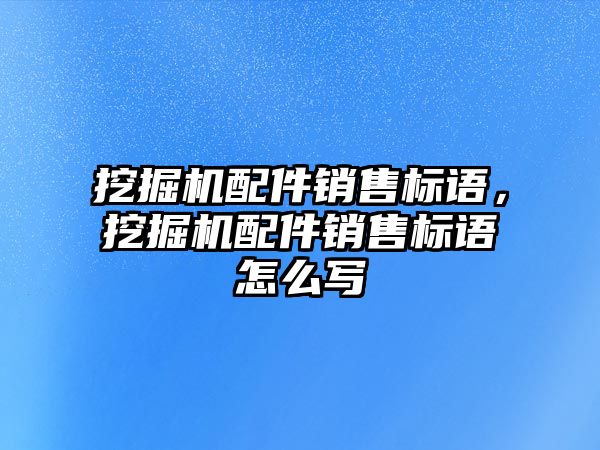 挖掘機(jī)配件銷售標(biāo)語(yǔ)，挖掘機(jī)配件銷售標(biāo)語(yǔ)怎么寫