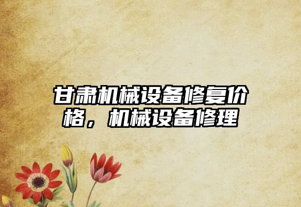 甘肅機(jī)械設(shè)備修復(fù)價(jià)格，機(jī)械設(shè)備修理
