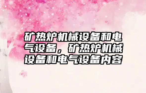 礦熱爐機(jī)械設(shè)備和電氣設(shè)備，礦熱爐機(jī)械設(shè)備和電氣設(shè)備內(nèi)容