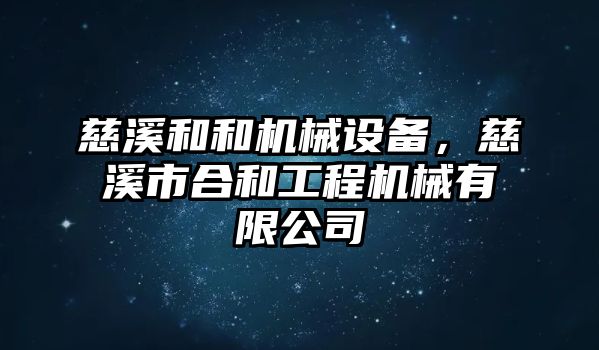 慈溪和和機(jī)械設(shè)備，慈溪市合和工程機(jī)械有限公司