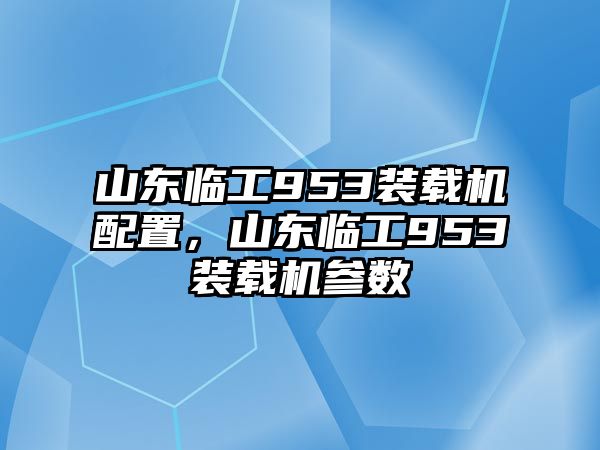 山東臨工953裝載機(jī)配置，山東臨工953裝載機(jī)參數(shù)