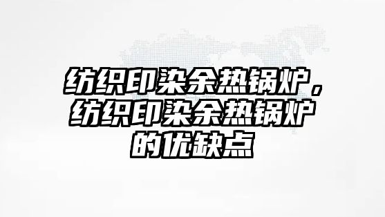 紡織印染余熱鍋爐，紡織印染余熱鍋爐的優(yōu)缺點