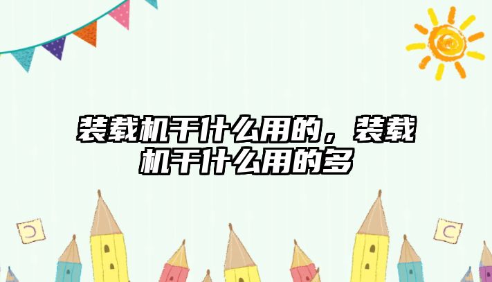裝載機干什么用的，裝載機干什么用的多
