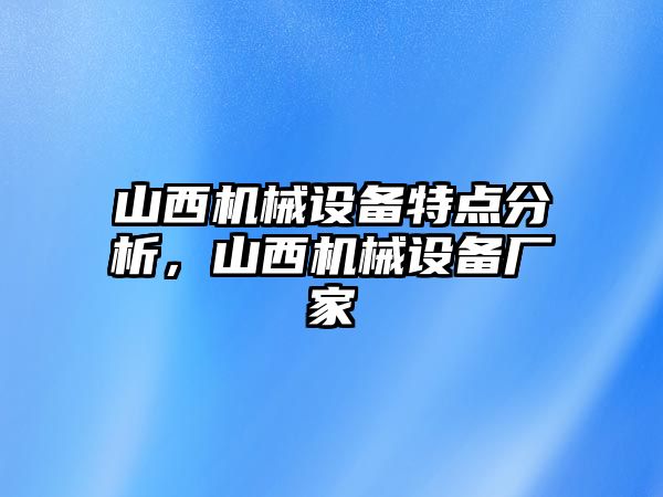 山西機(jī)械設(shè)備特點分析，山西機(jī)械設(shè)備廠家