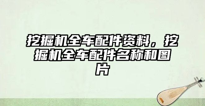 挖掘機全車配件資料，挖掘機全車配件名稱和圖片
