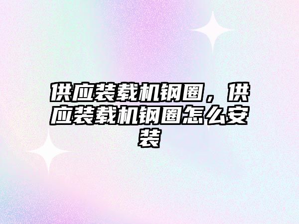供應(yīng)裝載機(jī)鋼圈，供應(yīng)裝載機(jī)鋼圈怎么安裝