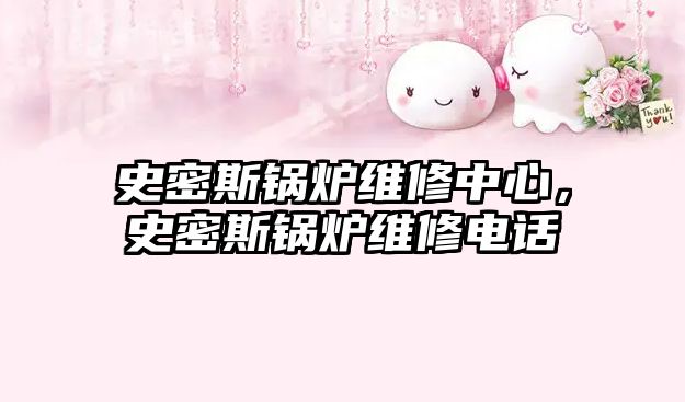 史密斯鍋爐維修中心，史密斯鍋爐維修電話