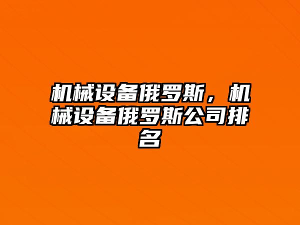 機(jī)械設(shè)備俄羅斯，機(jī)械設(shè)備俄羅斯公司排名