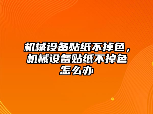 機械設(shè)備貼紙不掉色，機械設(shè)備貼紙不掉色怎么辦