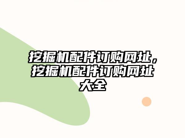 挖掘機(jī)配件訂購(gòu)網(wǎng)址，挖掘機(jī)配件訂購(gòu)網(wǎng)址大全
