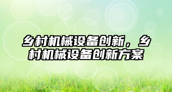 鄉(xiāng)村機(jī)械設(shè)備創(chuàng)新，鄉(xiāng)村機(jī)械設(shè)備創(chuàng)新方案