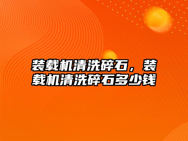 裝載機(jī)清洗碎石，裝載機(jī)清洗碎石多少錢