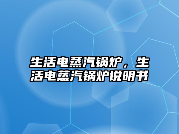 生活電蒸汽鍋爐，生活電蒸汽鍋爐說明書