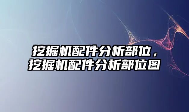 挖掘機配件分析部位，挖掘機配件分析部位圖