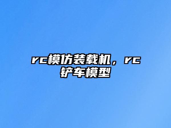 rc模仿裝載機，rc鏟車模型