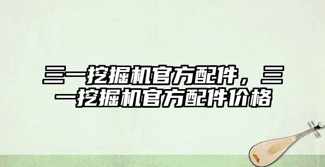 三一挖掘機官方配件，三一挖掘機官方配件價格