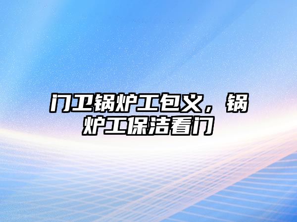 門衛(wèi)鍋爐工包義，鍋爐工保潔看門