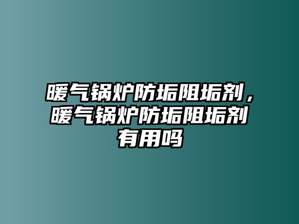 暖氣鍋爐防垢阻垢劑，暖氣鍋爐防垢阻垢劑有用嗎