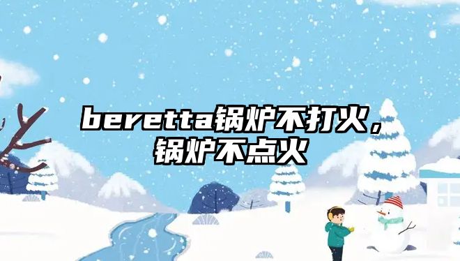 beretta鍋爐不打火，鍋爐不點(diǎn)火