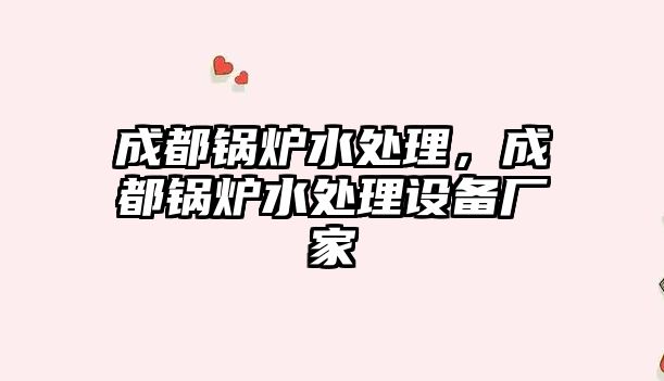 成都鍋爐水處理，成都鍋爐水處理設(shè)備廠家