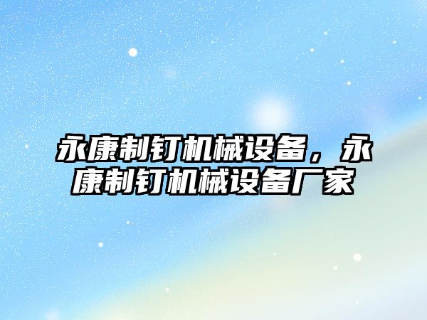 永康制釘機(jī)械設(shè)備，永康制釘機(jī)械設(shè)備廠家
