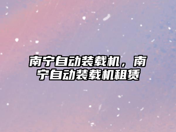 南寧自動(dòng)裝載機(jī)，南寧自動(dòng)裝載機(jī)租賃