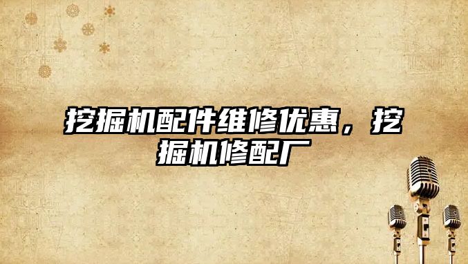 挖掘機配件維修優(yōu)惠，挖掘機修配廠
