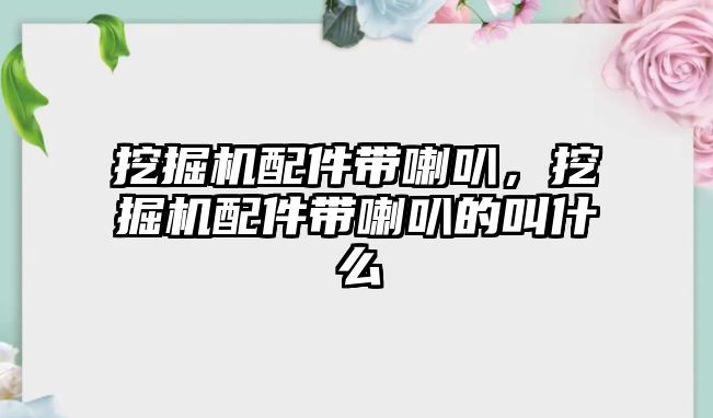 挖掘機配件帶喇叭，挖掘機配件帶喇叭的叫什么