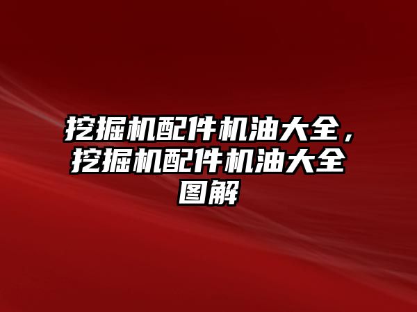 挖掘機配件機油大全，挖掘機配件機油大全圖解