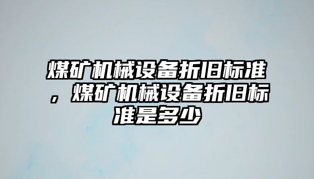 煤礦機械設備折舊標準，煤礦機械設備折舊標準是多少