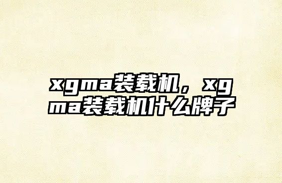 xgma裝載機(jī)，xgma裝載機(jī)什么牌子