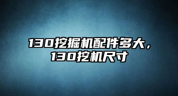 130挖掘機(jī)配件多大，130挖機(jī)尺寸