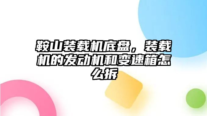 鞍山裝載機(jī)底盤，裝載機(jī)的發(fā)動(dòng)機(jī)和變速箱怎么拆