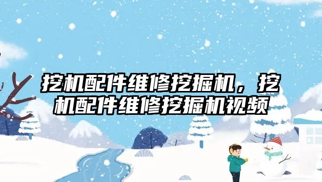 挖機配件維修挖掘機，挖機配件維修挖掘機視頻