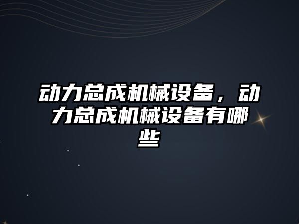 動力總成機械設備，動力總成機械設備有哪些