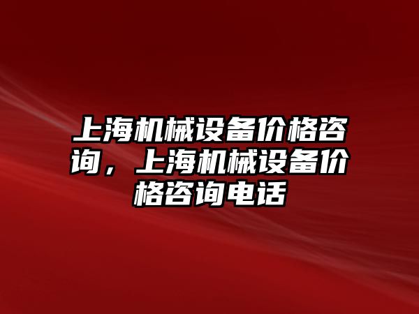 上海機(jī)械設(shè)備價(jià)格咨詢(xún)，上海機(jī)械設(shè)備價(jià)格咨詢(xún)電話(huà)
