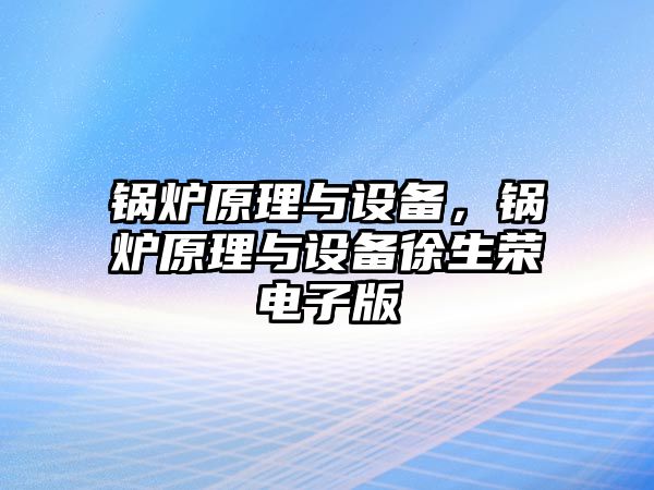 鍋爐原理與設備，鍋爐原理與設備徐生榮電子版