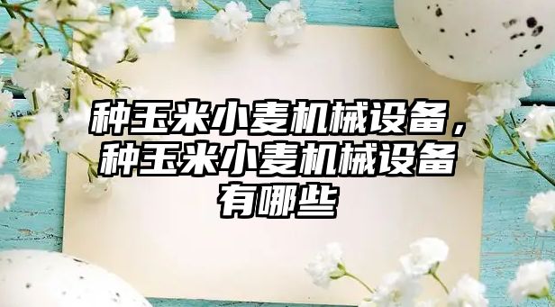 種玉米小麥機械設備，種玉米小麥機械設備有哪些