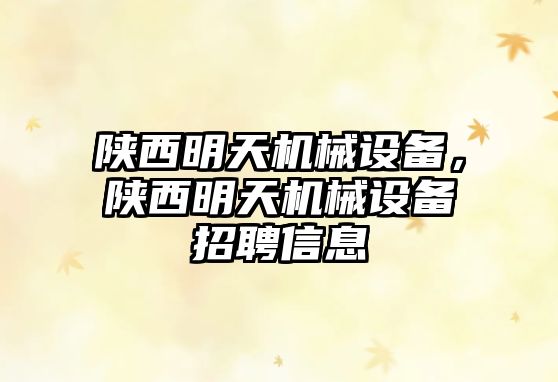 陜西明天機械設(shè)備，陜西明天機械設(shè)備招聘信息