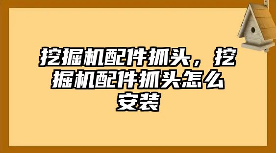 挖掘機(jī)配件抓頭，挖掘機(jī)配件抓頭怎么安裝