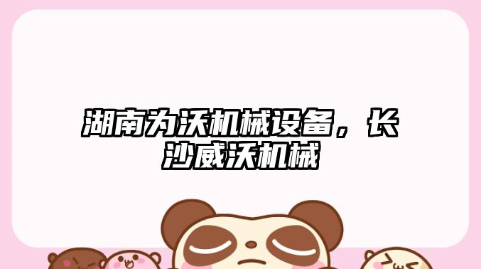 湖南為沃機(jī)械設(shè)備，長沙威沃機(jī)械